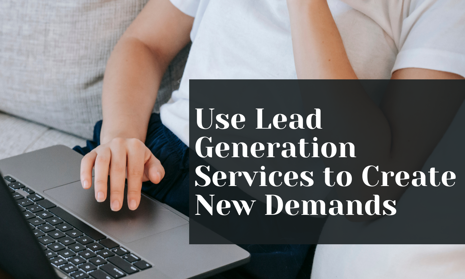 How to Use Lead Generation Services to Create New Demands