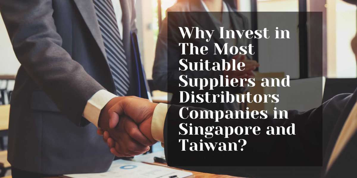 Why Invest in The Most Suitable Suppliers and Distributors Companies in Singapore and Taiwan?
